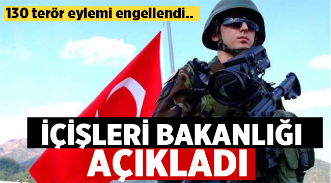 İçişleri Bakanlığı: 130 terör eylemi engellendi