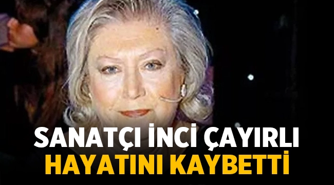 Sanatçı İnci Çayırlı vefat etti