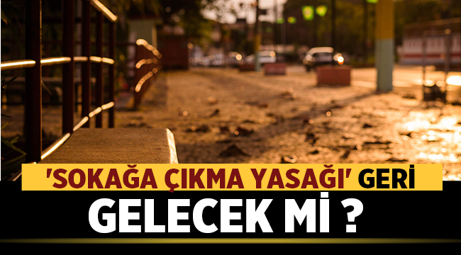 Sokağa çıkma yasağı geri gelecek mi? 