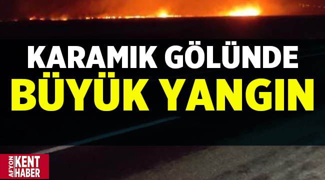 Son Dakika: Karamık Gölü sazlık alanda büyük yangın!