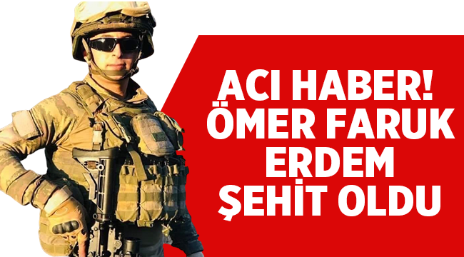 Son Dakika: Ömer Faruk Erdem şehit oldu