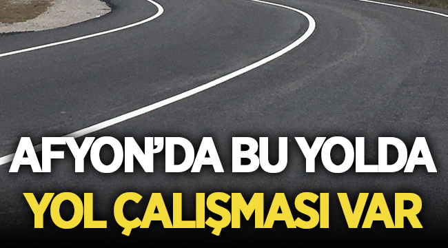 Sürücüler Dikkat: Afyon'da bu yolda yol çalışması var! 