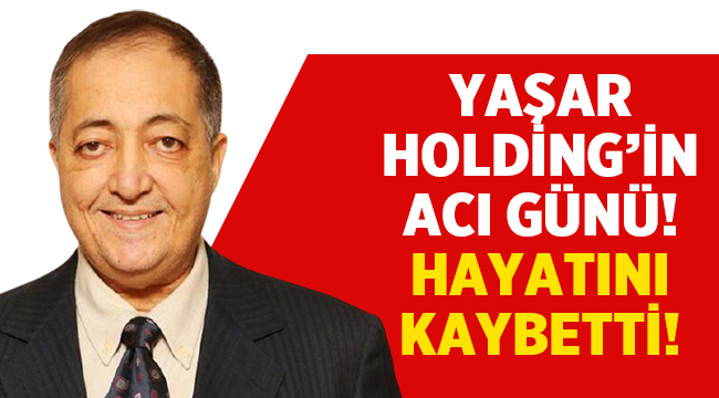 Yaşar Holding'in acı günü! Mustafa Selim Yaşar hayatını kaybetti!