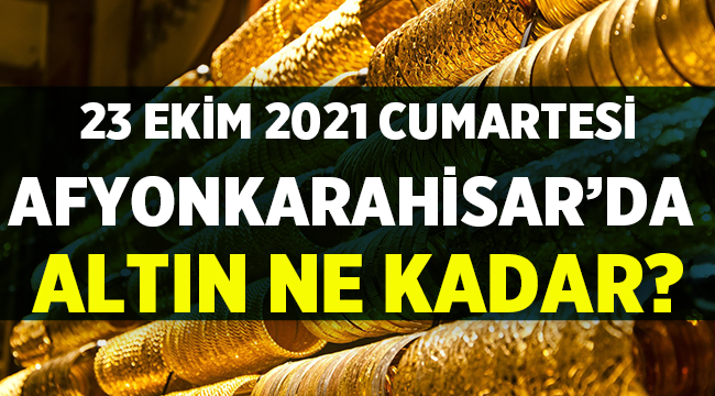 23 Ekim 2021 Cumartesi Afyon'da Altın Fiyatları