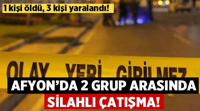 Afyon'da 2 grup çatıştı! 1 ölü, 3 yaralı