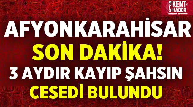 Afyon'da 3 Aydır Kayıp Şahsın Cesedi Bulundu