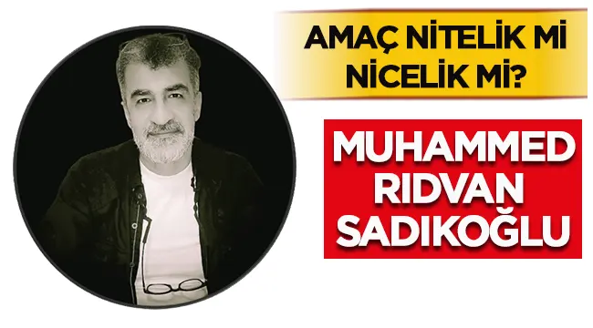 Amaç nitelik mi nicelik mi? - Muhammed Rıdvan Sadıkoğlu