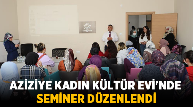 Aziziye Kadın Kültür Evi'nde seminer düzenlendi
