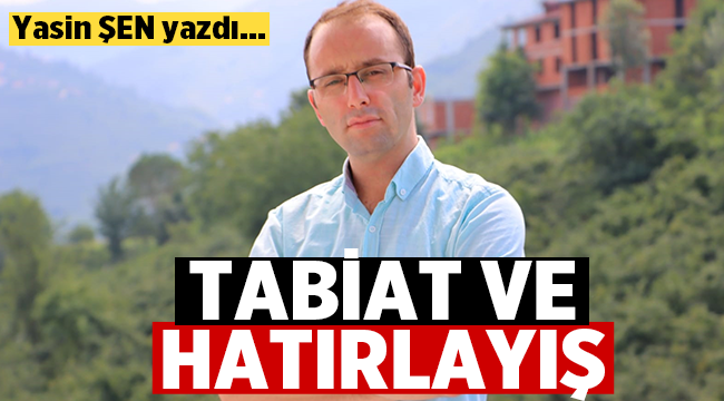 Edebiyatçı-Yazar Yasin Şen yazdı: Tabiat ve Hatırlayış