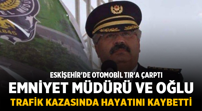 Eskişehir'de Trafik Kazası: Emekli Emniyet Müdürü ve oğlu hayatını kaybetti