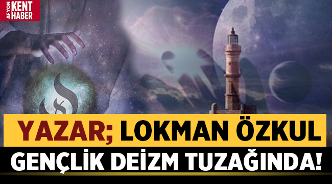 Lokman Özkul yazdı: Gençlik Deizm tuzağında!