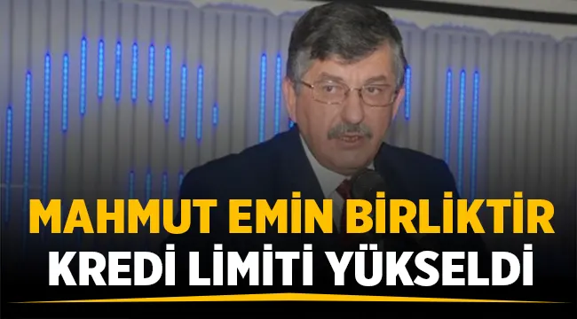 Mahmut Emin Birliktir: Kredi limiti yükseldi