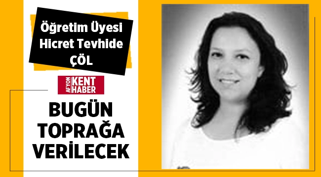 Öğretim Üyesi Hicret Tevhide Çöl bugün toprağa verilecek