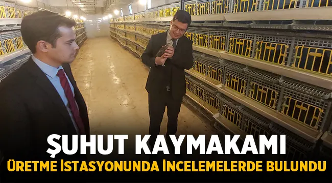 Şuhut Kaymakamı üretme istasyonlarında incelemelerde bulundu