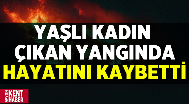 Şuhut'ta yangın! Yaşlı kadın hayatını kaybetti