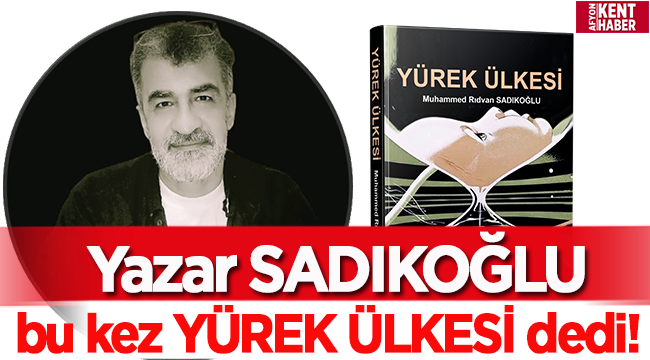 Yazar SADIKOĞLU bu kez YÜREK ÜLKESİ dedi!