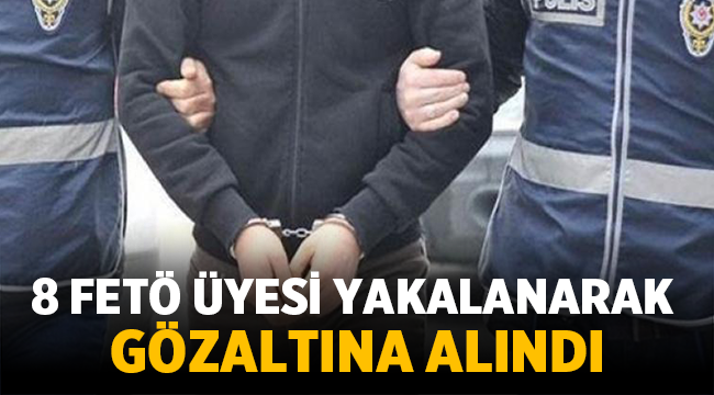 8 FETÖ üyesi gözaltına alındı