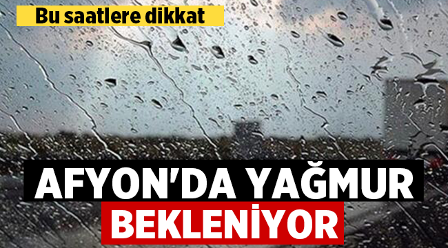 Afyon'da bu saatlere dikkat! Yağmur geliyor