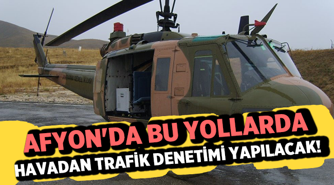 Afyon'da bu yollarda havadan trafik denetimi yapılacak!