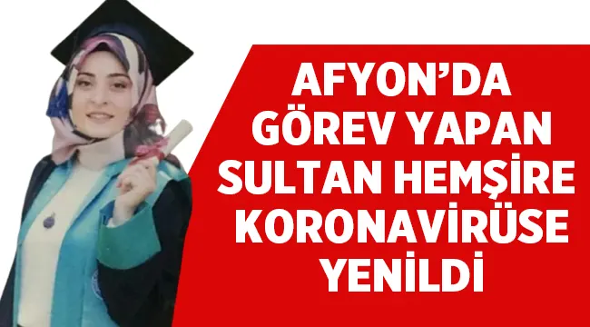 Afyon'da görev yapan Sultan Hemşire koronavirüse yenildi!