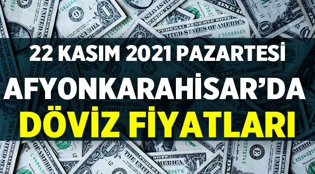 Afyon Döviz Fiyatları: 22 Kasım 2021 Pazartesi