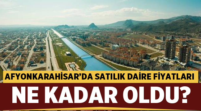 Afyonkarahisar'da satılık daire fiyatları ne kadar oldu?