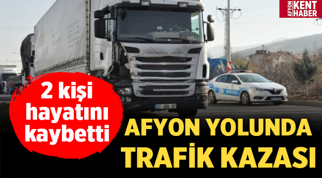 Akşehir- Afyon yolunda Trafik Kazası! 2 Ölü! 