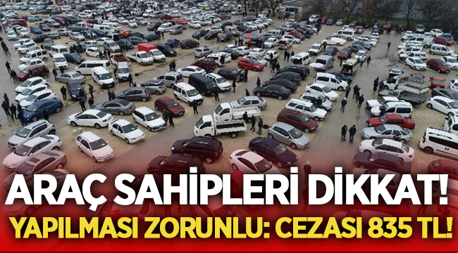 Araç sahiplerine önemli uyarı: Yapmazsanız cezası 835 TL