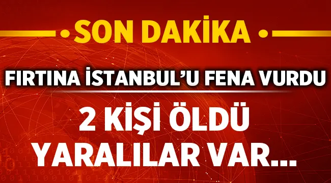 Fırtına, İstanbul'u fena vurdu! 2 ölü - İstanbul Haber