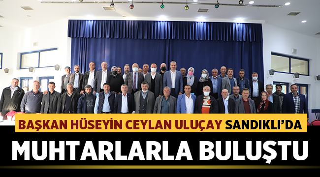 Hüseyin Ceylan Uluçay Sandıklı'da Muhtarlarla buluştu! 