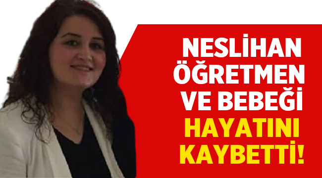 Öğretmen Neslihan Mermertaş Karaağaç hayatını kaybetti