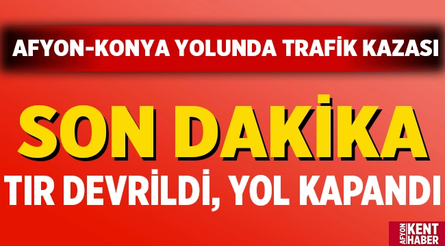 Son Dakika: Afyon-Konya yolunda tır devrildi, yol kapandı!