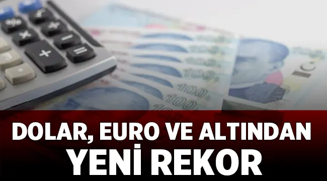 Son Dakika: Dolar, Euro ve Altından yeni rekor! 