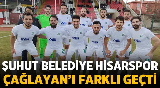 Şuhut Belediye Hisarspor, Çağlayan'ı farklı geçti!