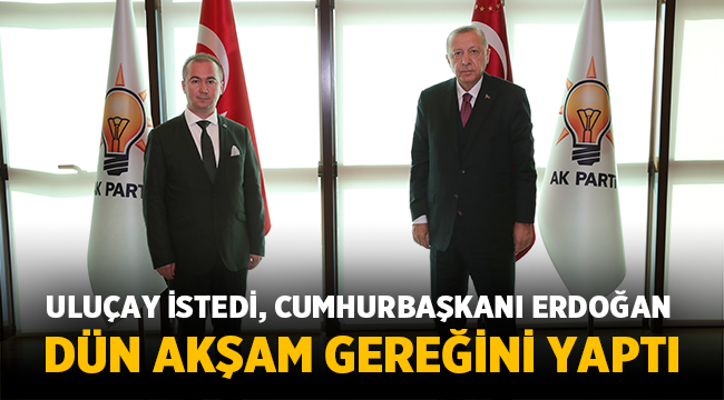 Uluçay İstedi, Erdoğan gereğini yaptı