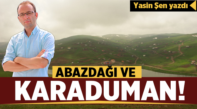 Yasin Şen: Abazdağı ve Karaduman 