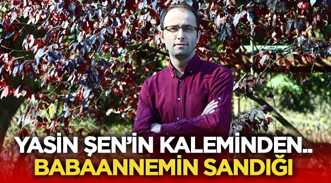 Yasin Şen'in kaleminden: Babaannemin Sandığı