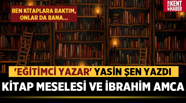 Yasin Şen yazdı: Kitap Meselesi ve İbrahim Amca