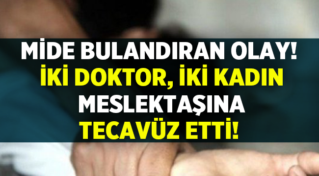 2 Erkek doktor, 2 kadın meslektaşına tecavüz etti! 