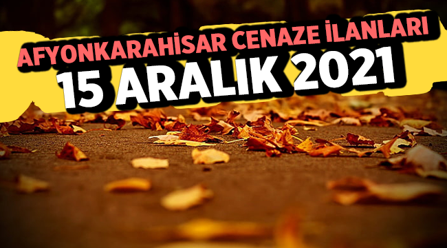 Afyon Cenaze İlanları: 15 Aralık 2021 Çarşamba