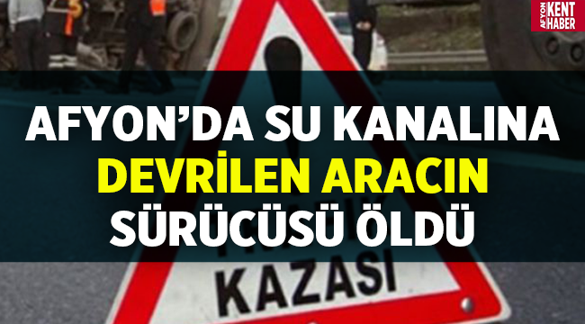 Afyon'da araç su kanalına devrildi! 1 ölü
