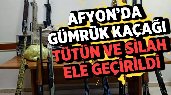 Afyon'da kaçak tütün ve silah ele geçirildi!
