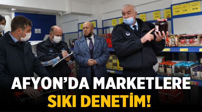 Afyon'da marketlere sıkı denetim! 