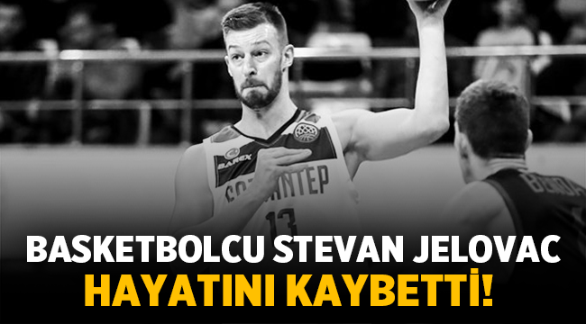 Basketbolcu Stevan Jelovac hayatını kaybetti! 