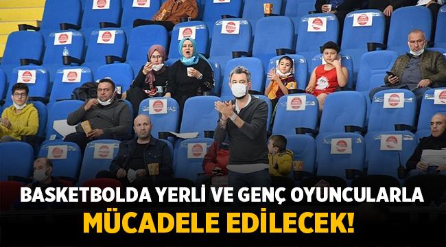 Basketbolda yerli ve genç oyuncularla mücadele edilecek!