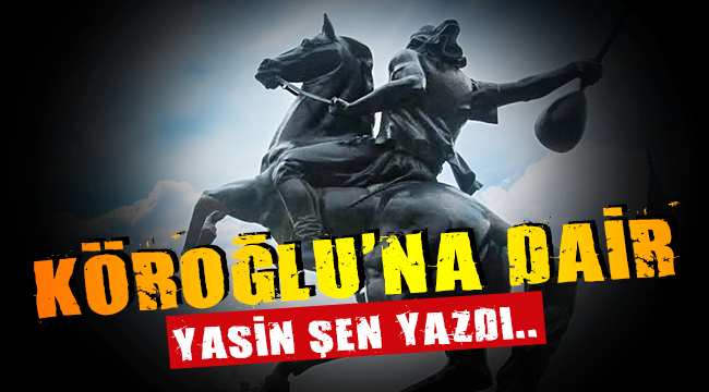 Eğitimci Yasin Şen yazdı: Köroğlu'na dair! 