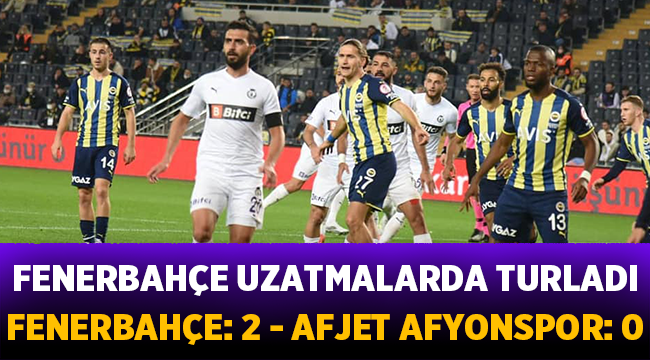 Fener uzatmalarda turladı! Fenerbahçe: 2 - Afjet Afyonspor : 0