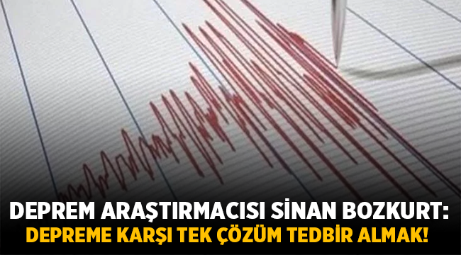 Sinan Bozkurt : Depreme karşı tek çözüm tedbir almak!