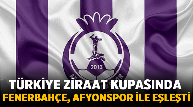 Ziraat Türkiye Kupasında Fenerbahçe, Afjet Afyonspor ile eşleşti