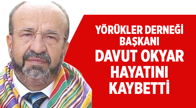 Yörükler Derneği Başkanı Davut Okyar hayatını kaybetti! 